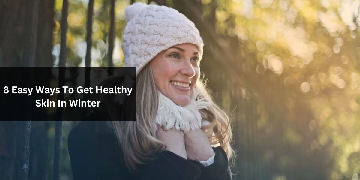 8 Easy Ways To Get Healthy Skin In Winter