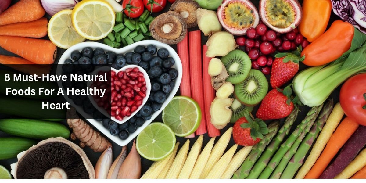 8 Must-Have Natural Foods For A Healthy Heart