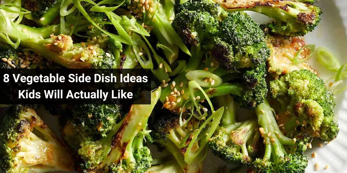 8 Vegetable Side Dish Ideas Kids Will Actually Like