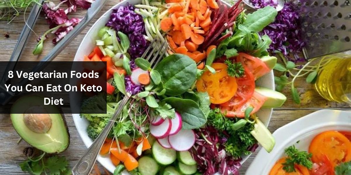 8 Vegetarian Foods You Can Eat On Keto Diet