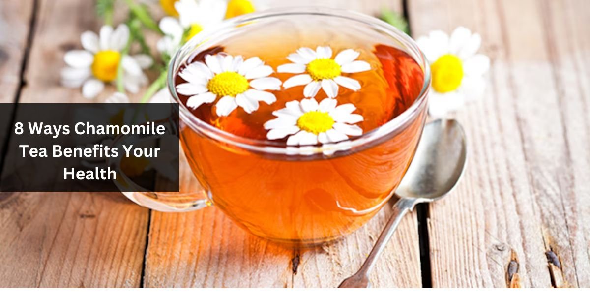 8 Ways Chamomile Tea Benefits Your Health