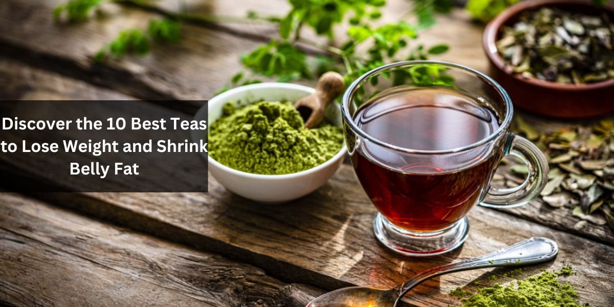 Discover the 10 Best Teas to Lose Weight and Shrink Belly Fat