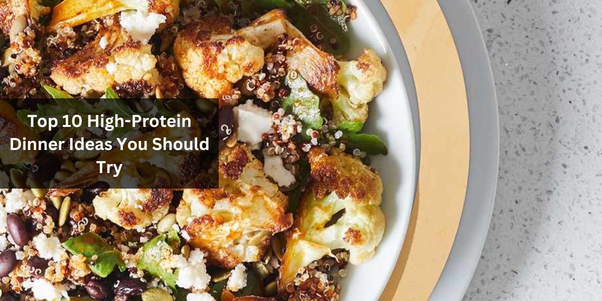 Top 10 High-Protein Dinner Ideas You Should Try